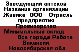 Заведующий аптекой › Название организации ­ Живика, ООО › Отрасль предприятия ­ Провизорство › Минимальный оклад ­ 35 000 - Все города Работа » Вакансии   . Новосибирская обл.,Новосибирск г.